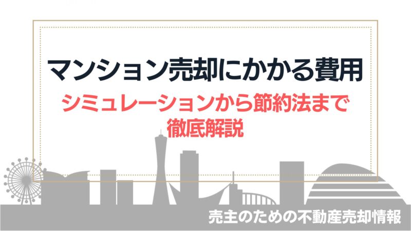 マンション売却でかかる費用、手数料、シミュレーションまで徹底解説